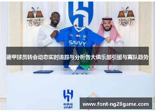 德甲球员转会动态实时追踪与分析各大俱乐部引援与离队趋势