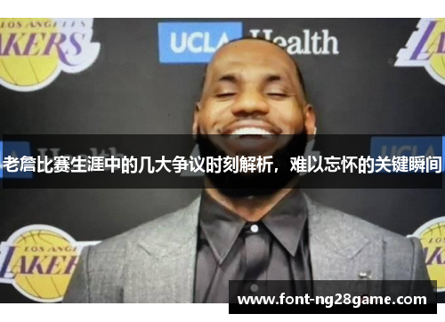 老詹比赛生涯中的几大争议时刻解析,难以忘怀的关键瞬间 老詹比赛生涯中的几大争议时刻解析,难以忘怀的关键瞬间
