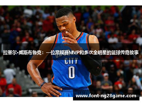拉塞尔·威斯布鲁克：一位常规赛MVP和多次全明星的篮球传奇故事