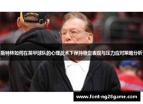 斯特林如何在英甲球队的心理战术下保持稳定表现与压力应对策略分析