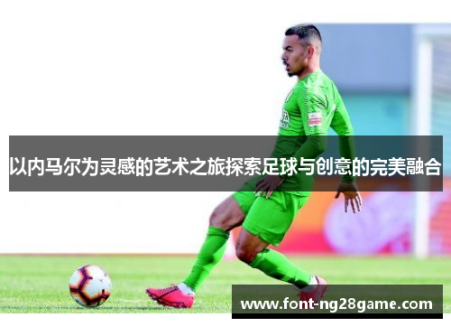 以内马尔为灵感的艺术之旅探索足球与创意的完美融合