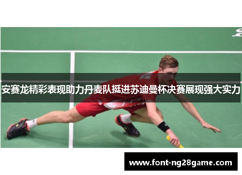 安赛龙精彩表现助力丹麦队挺进苏迪曼杯决赛展现强大实力 安赛龙精彩表现助力丹麦队挺进苏迪曼杯决赛展现强大实力