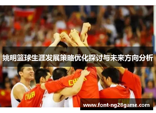 姚明篮球生涯发展策略优化探讨与未来方向分析