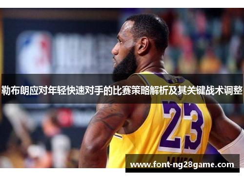 勒布朗应对年轻快速对手的比赛策略解析及其关键战术调整