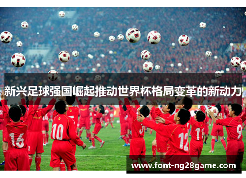 新兴足球强国崛起推动世界杯格局变革的新动力