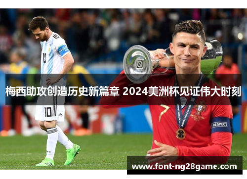 梅西助攻创造历史新篇章 2024美洲杯见证伟大时刻