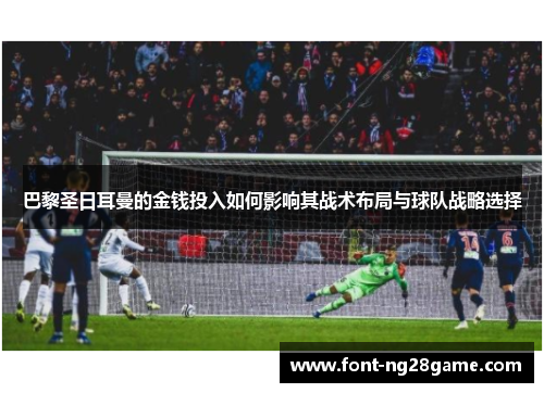 巴黎圣日耳曼的金钱投入如何影响其战术布局与球队战略选择