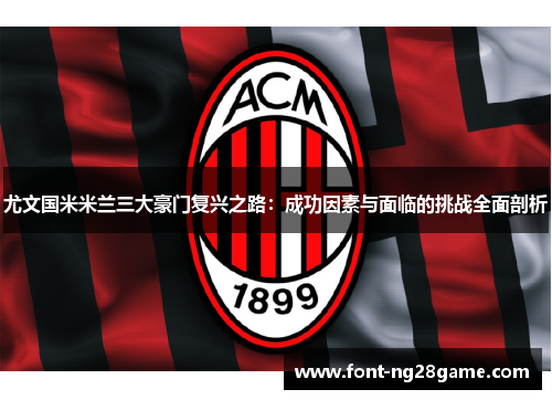 尤文国米米兰三大豪门复兴之路：成功因素与面临的挑战全面剖析