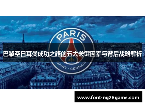 巴黎圣日耳曼成功之路的五大关键因素与背后战略解析