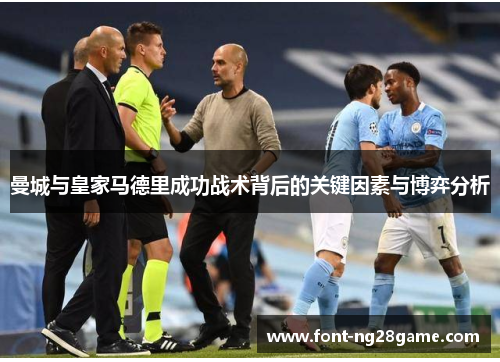 曼城与皇家马德里成功战术背后的关键因素与博弈分析 曼城与皇家马德里成功战术背后的关键因素与博弈分析