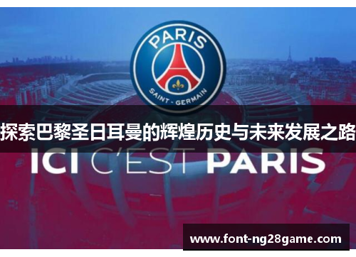 探索巴黎圣日耳曼的辉煌历史与未来发展之路 探索巴黎圣日耳曼的辉煌历史与未来发展之路