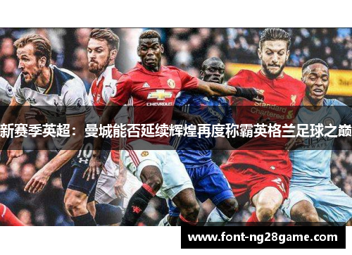 新赛季英超：曼城能否延续辉煌再度称霸英格兰足球之巅