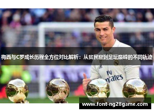 梅西与C罗成长历程全方位对比解析：从贫民窟到足坛巅峰的不同轨迹