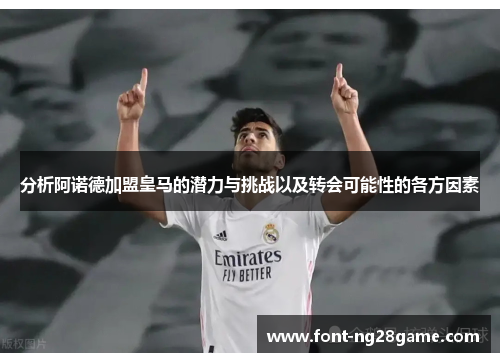 分析阿诺德加盟皇马的潜力与挑战以及转会可能性的各方因素