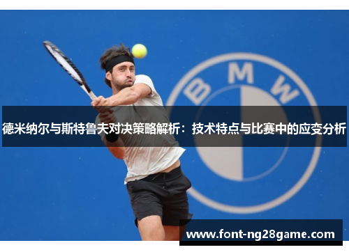 德米纳尔与斯特鲁夫对决策略解析：技术特点与比赛中的应变分析