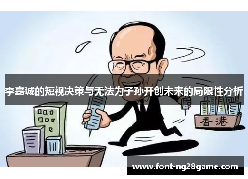 李嘉诚的短视决策与无法为子孙开创未来的局限性分析