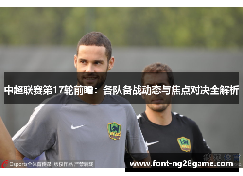 中超联赛第17轮前瞻：各队备战动态与焦点对决全解析
