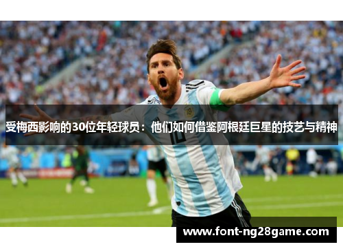 受梅西影响的30位年轻球员：他们如何借鉴阿根廷巨星的技艺与精神