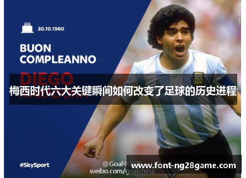 梅西时代六大关键瞬间如何改变了足球的历史进程