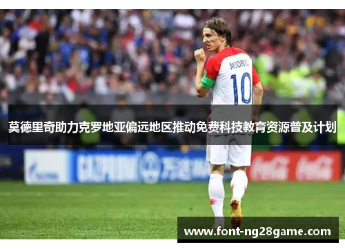 莫德里奇助力克罗地亚偏远地区推动免费科技教育资源普及计划