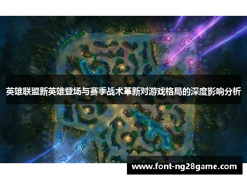 英雄联盟新英雄登场与赛季战术革新对游戏格局的深度影响分析