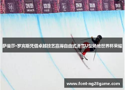 萨曼莎·罗宾斯凭借卓越技艺赢得自由式滑雪U型场地世界杯荣耀
