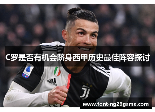 C罗是否有机会跻身西甲历史最佳阵容探讨