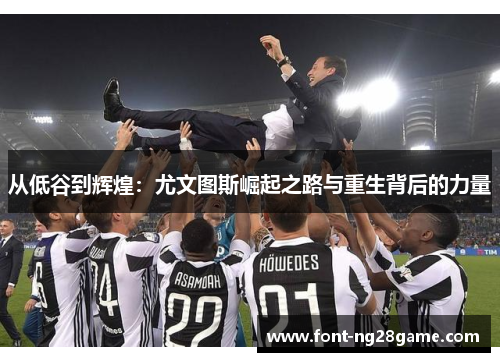 从低谷到辉煌：尤文图斯崛起之路与重生背后的力量