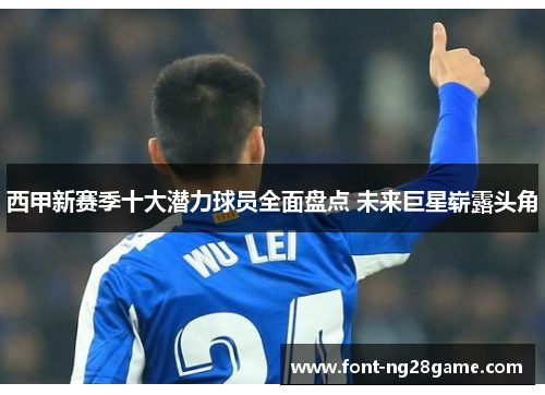 西甲新赛季十大潜力球员全面盘点 未来巨星崭露头角