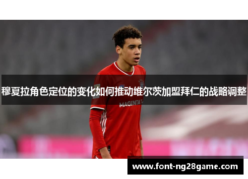 穆夏拉角色定位的变化如何推动维尔茨加盟拜仁的战略调整