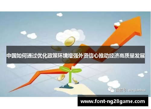 中国如何通过优化政策环境增强外资信心推动经济高质量发展
