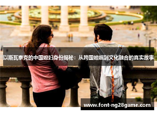 以斯瓦泰克的中国媳妇身份揭秘：从跨国婚姻到文化融合的真实故事