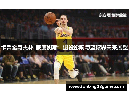 卡鲁索与杰林-威廉姆斯：退役影响与篮球界未来展望