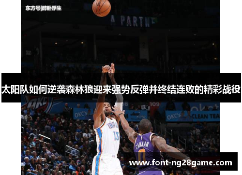 太阳队如何逆袭森林狼迎来强势反弹并终结连败的精彩战役 太阳队如何逆袭森林狼迎来强势反弹并终结连败的精彩战役