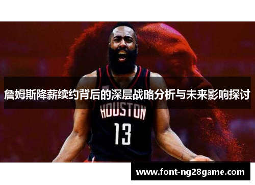 詹姆斯降薪续约背后的深层战略分析与未来影响探讨