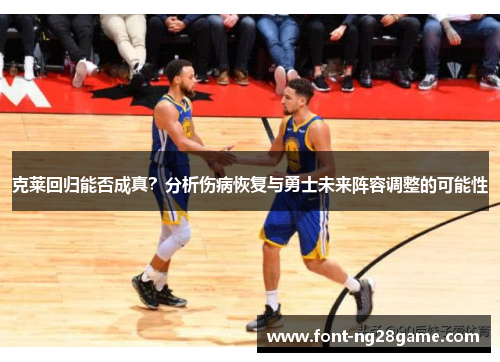 克莱回归能否成真？分析伤病恢复与勇士未来阵容调整的可能性