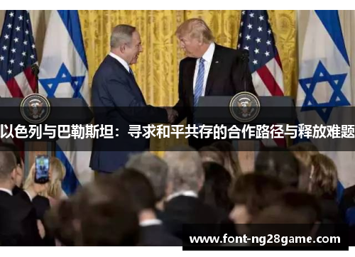 以色列与巴勒斯坦：寻求和平共存的合作路径与释放难题