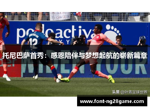 托尼巴萨首秀：感恩陪伴与梦想起航的崭新篇章