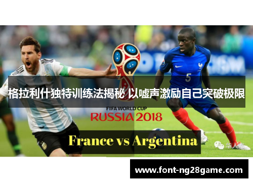 格拉利什独特训练法揭秘 以嘘声激励自己突破极限