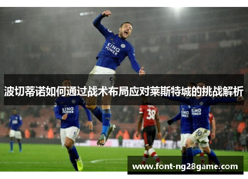 波切蒂诺如何通过战术布局应对莱斯特城的挑战解析