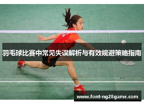 羽毛球比赛中常见失误解析与有效规避策略指南