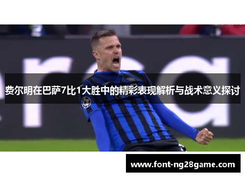 费尔明在巴萨7比1大胜中的精彩表现解析与战术意义探讨