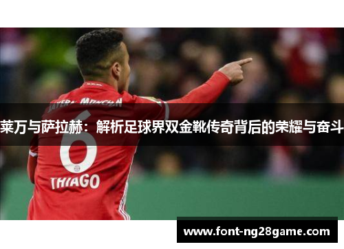 莱万与萨拉赫：解析足球界双金靴传奇背后的荣耀与奋斗