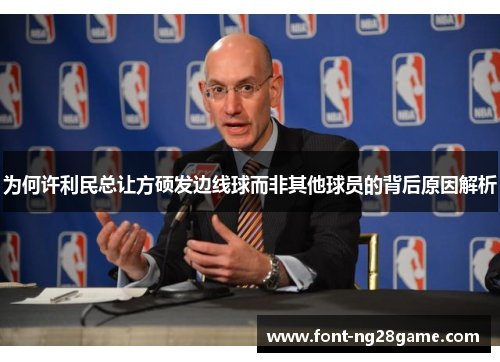 为何许利民总让方硕发边线球而非其他球员的背后原因解析