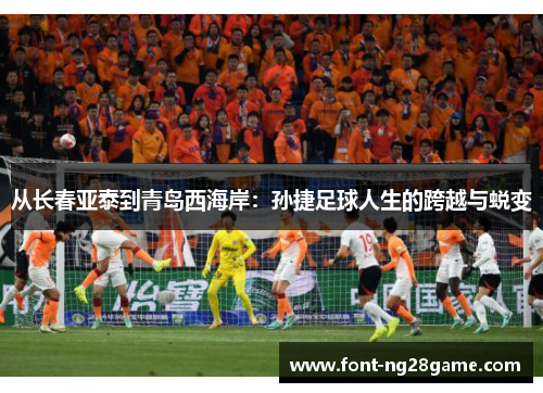 从长春亚泰到青岛西海岸：孙捷足球人生的跨越与蜕变