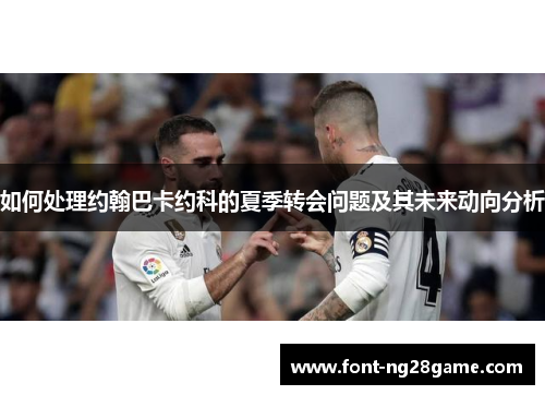 如何处理约翰巴卡约科的夏季转会问题及其未来动向分析