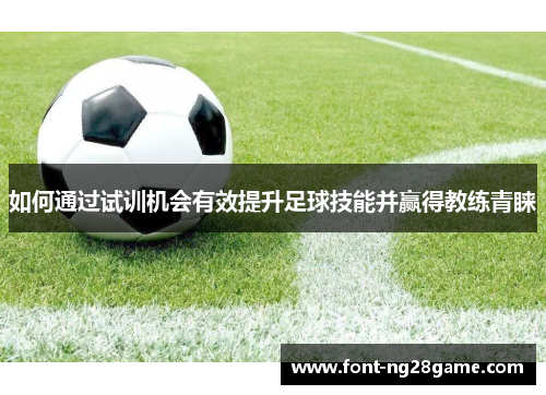 如何通过试训机会有效提升足球技能并赢得教练青睐