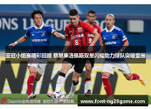 亚冠小组赛精彩回顾 蔡慧康洛佩斯双星闪耀助力球队突破重围