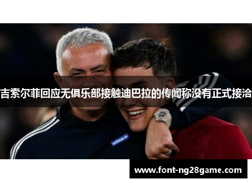 吉索尔菲回应无俱乐部接触迪巴拉的传闻称没有正式接洽