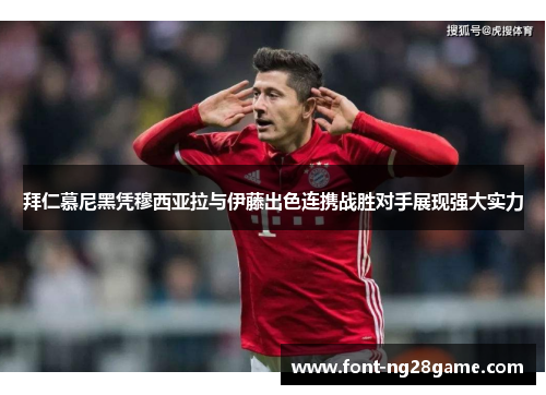 拜仁慕尼黑凭穆西亚拉与伊藤出色连携战胜对手展现强大实力